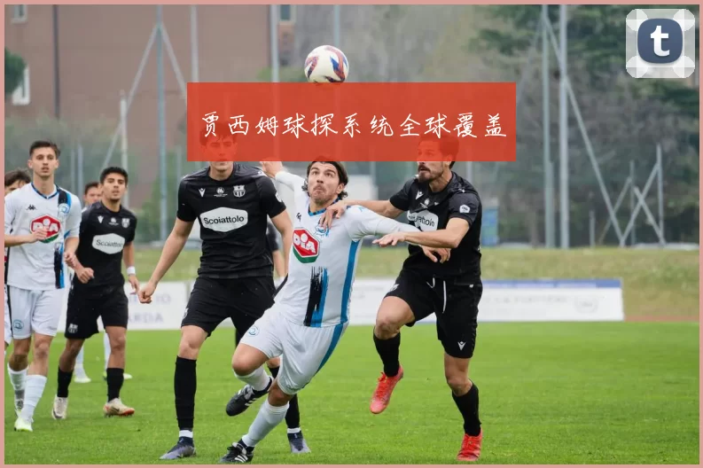 贾西姆球探系统全球覆盖