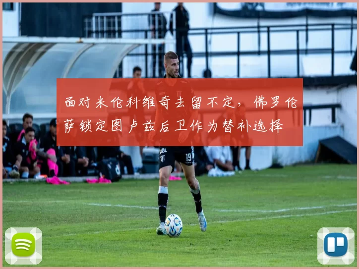 面对米伦科维奇去留不定，佛罗伦萨锁定图卢兹后卫作为替补选择