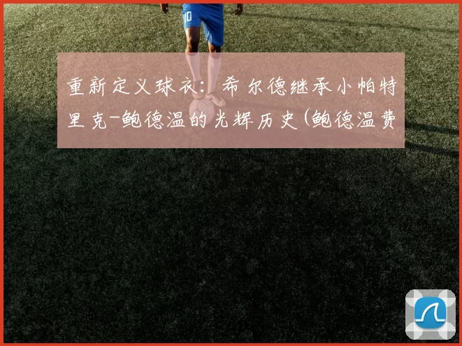 重新定义球衣：希尔德继承小帕特里克-鲍德温的光辉历史(鲍德温费希尔)