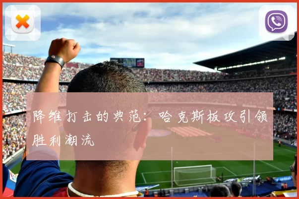 降维打击的典范：哈克斯板攻引领胜利潮流