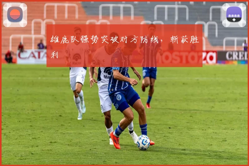 雄鹿队强势突破对方防线，斩获胜利