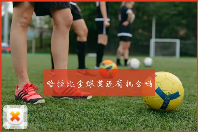 哈拉比金球奖还有机会吗