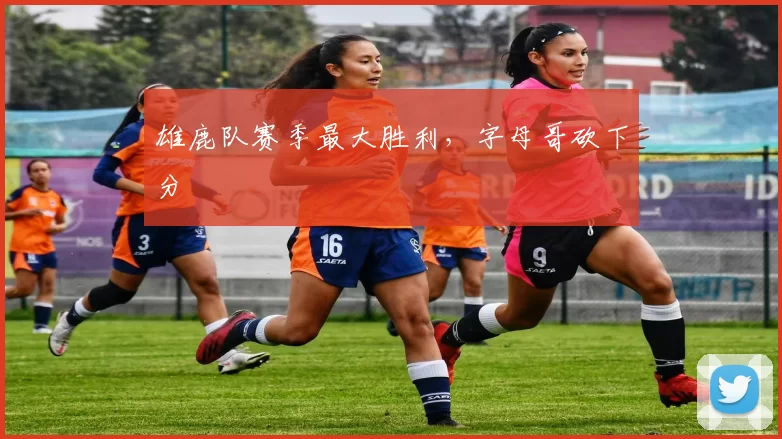 雄鹿队赛季最大胜利，字母哥砍下分